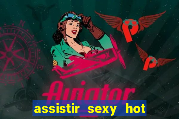 assistir sexy hot online gratis